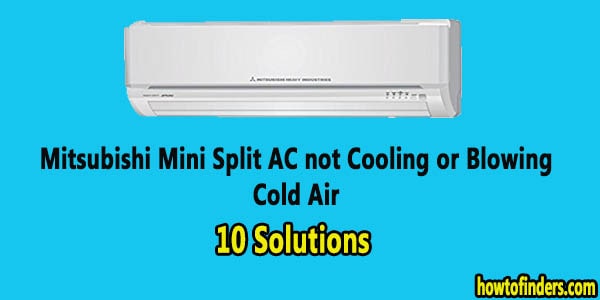 Mitsubishi Mini Split AC not Cooling or Blowing Cold Air-10 Solutions
